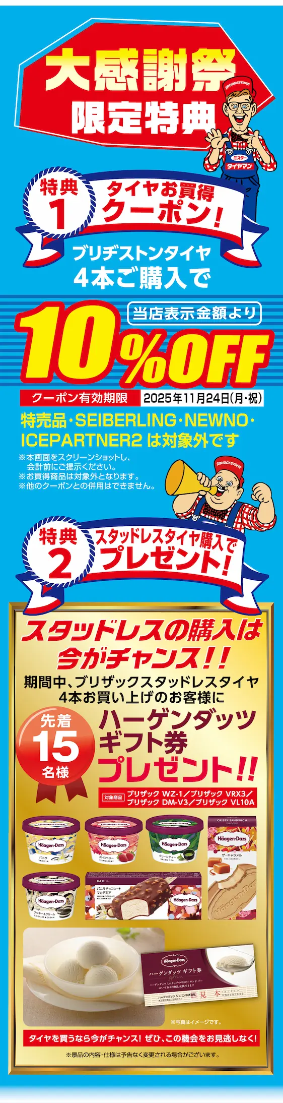 大感謝祭限定特典 特典1 タイヤお買得クーポン！ブリヂストンタイヤ4本ご購入で当店表示金額より10%Off クーポン有効期限 2025年11月24日 特典2 ハーゲンダッツギフト券プレゼント！